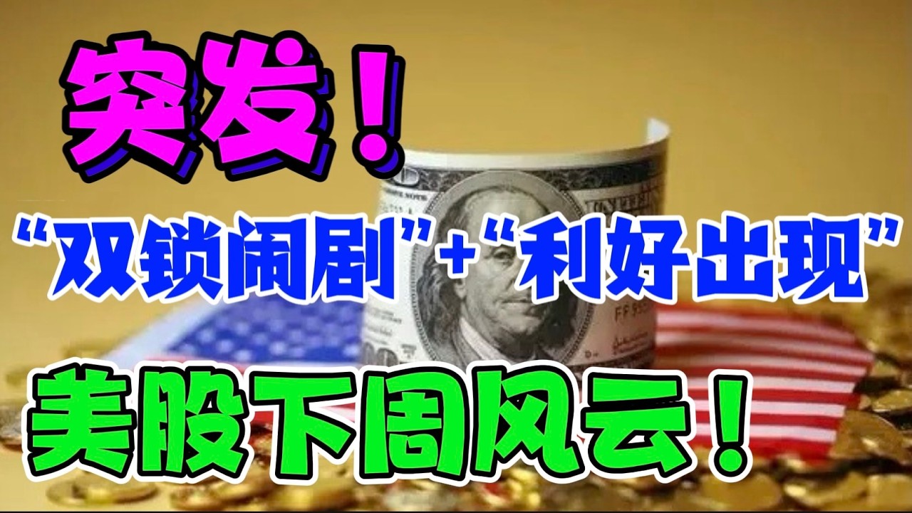 突发！ &ldquo;双锁闹剧&rdquo;  + &ldquo;利好出现&rdquo;！美股下周风云！