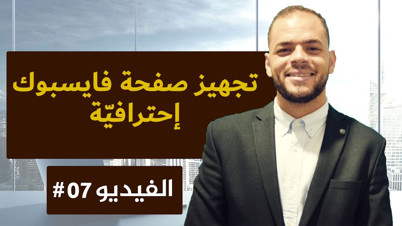 فيديو 7 : إنشاء صفحة فايسبوك إحترافيّة للبداية في التجارة الإلكترونيّة E-commerce