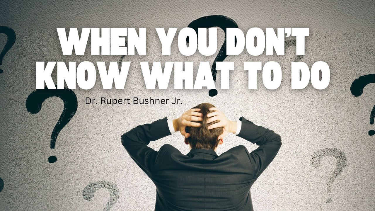 “When You Don’t Know What to Do” - Dr. Rupert Bushner Jr.