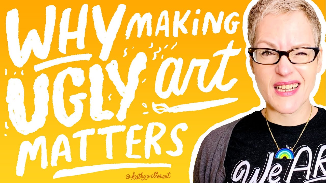 Why Ugly Art Matters - How to think like an artist - How to not hate your art - Kathy Weller Art