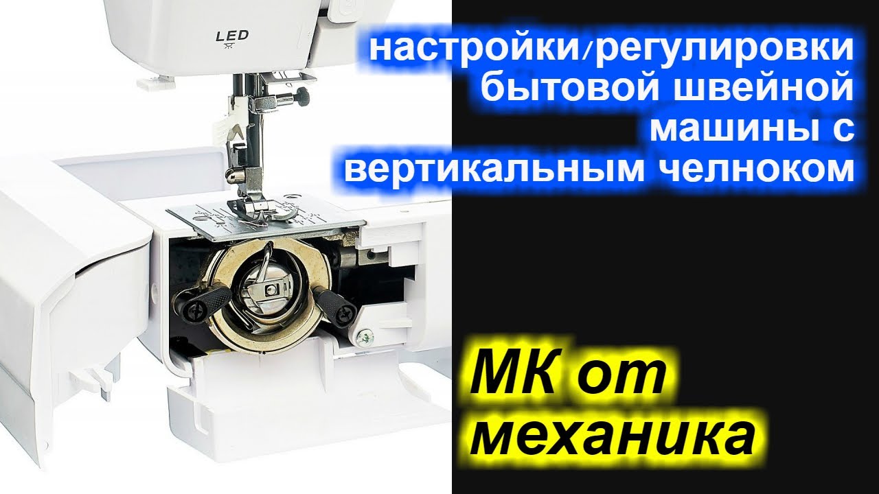 МК от  механика - обзор МК настройки бытовой швейной машины с вертикальным челноком!