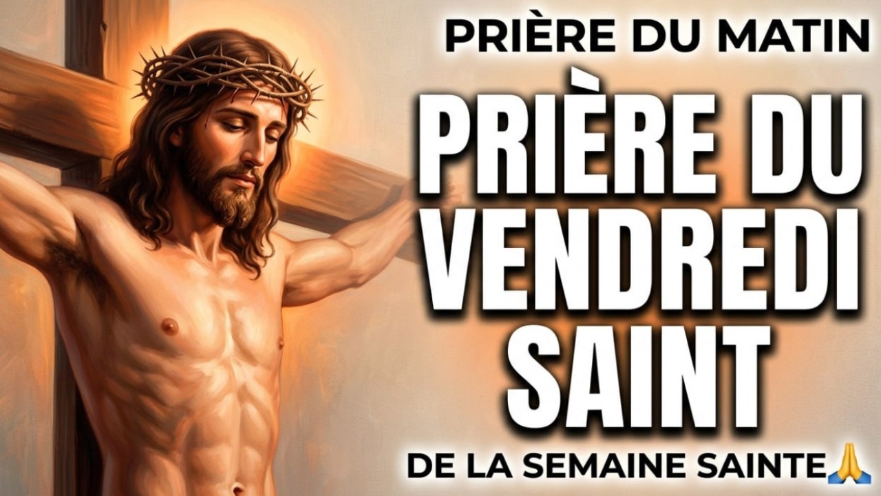 🙏 PRI&Egrave;RE DU MATIN DU VENDREDI SAINT | Merci Seigneur J&eacute;sus pour le Sacrifice &agrave; la Croix