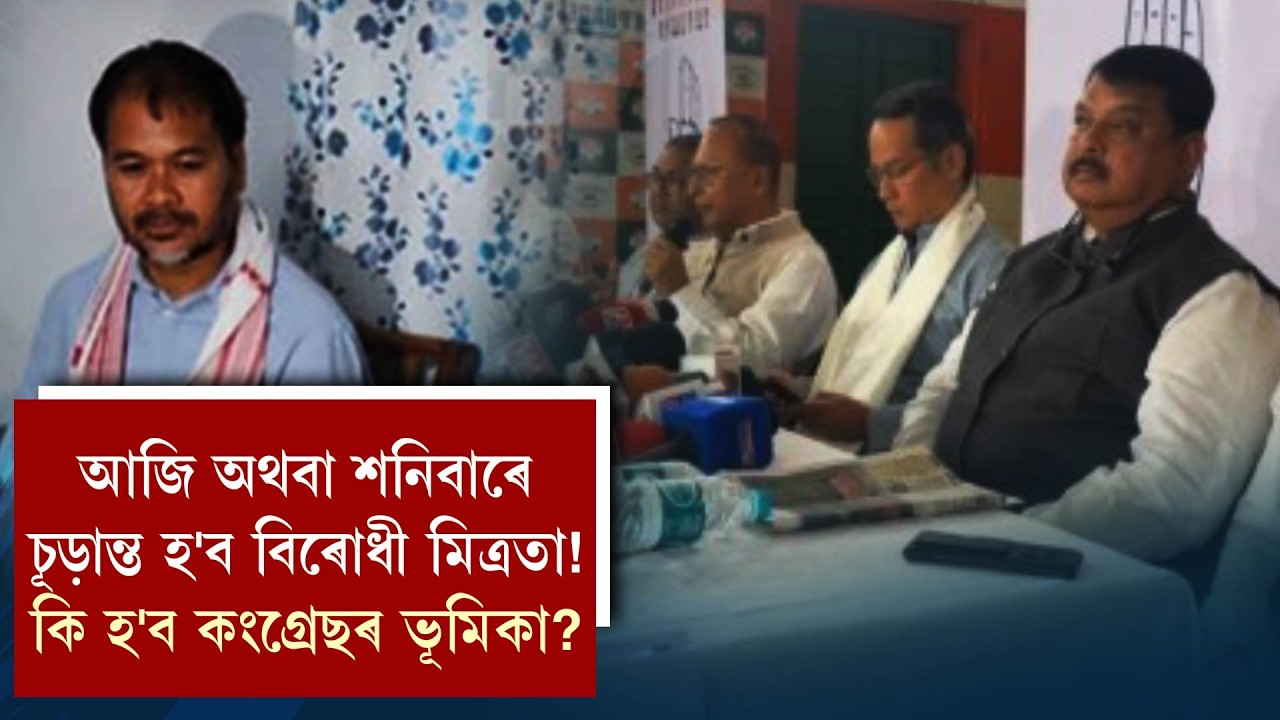 আজি অথবা শনিবাৰে চূড়ান্ত হ'ব বিৰোধী মিত্ৰতা!কি হ'ব কংগ্ৰেছৰ ভূমিকা?