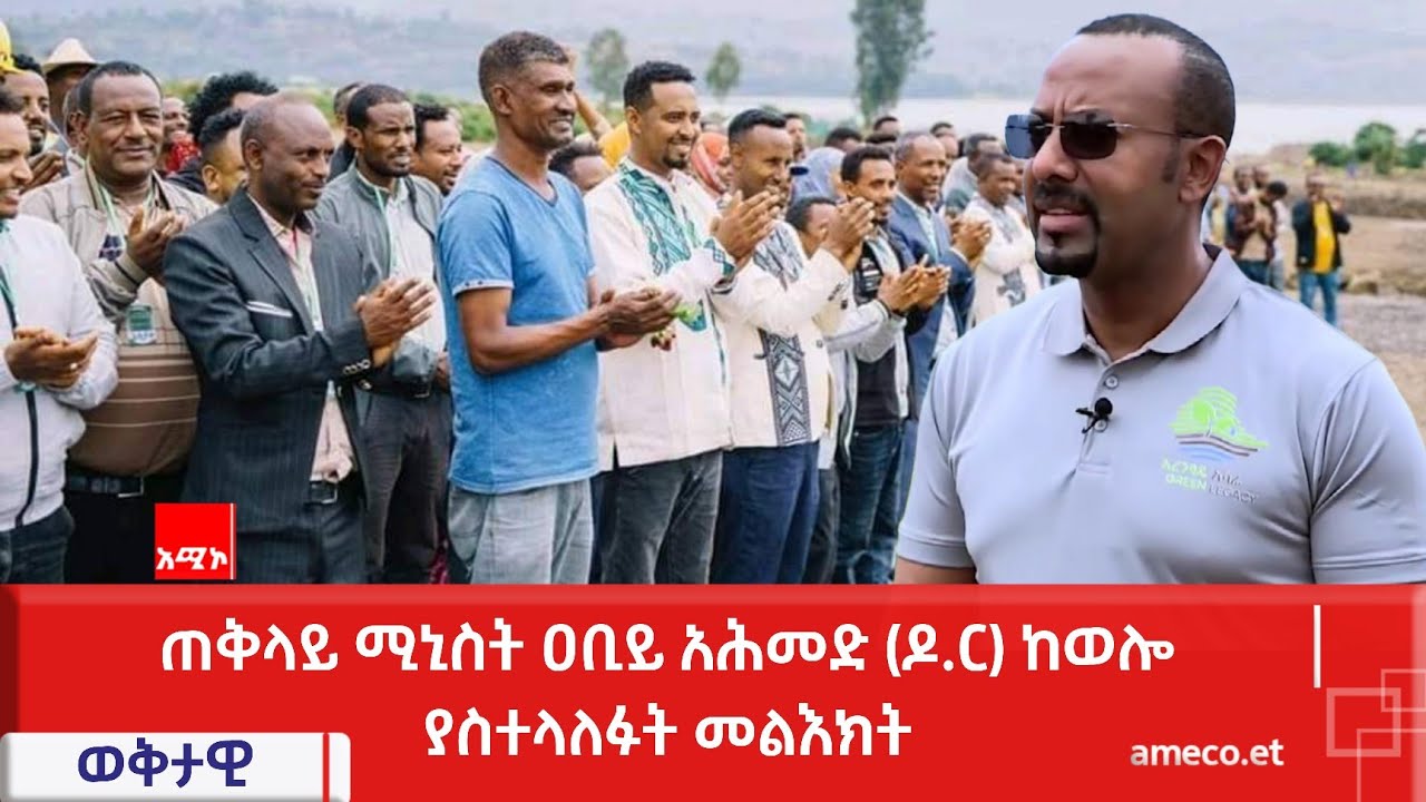 ጠቅላይ ሚኒስት ዐቢይ አሕመድ (ዶ.ር) ከወሎ ያስተላለፉት መልእክት