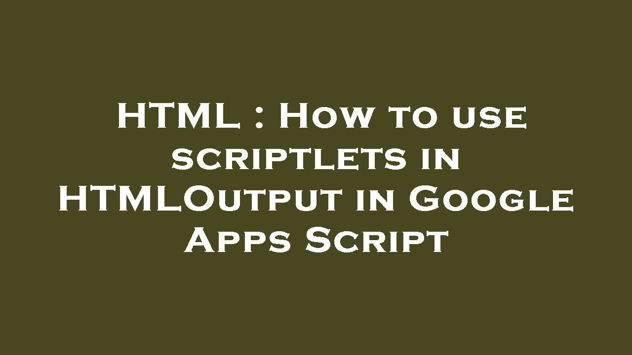HTML : How to use scriptlets in HTMLOutput in Google Apps Script