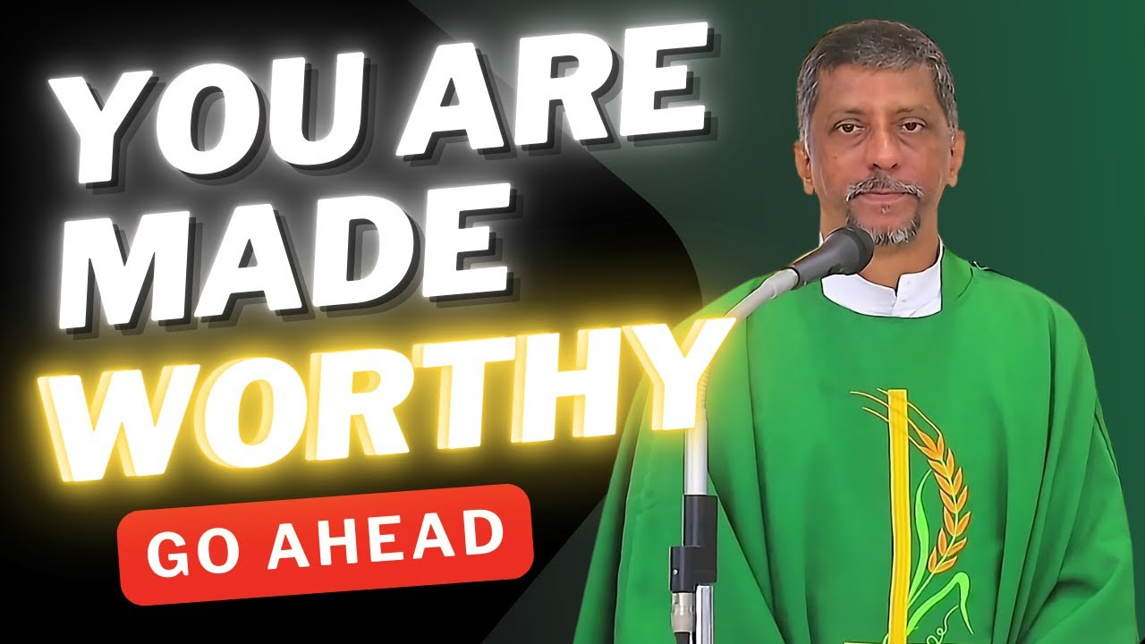 Homily - You are made WORTHY, Go Ahead - Fr. Bolmax Pereira