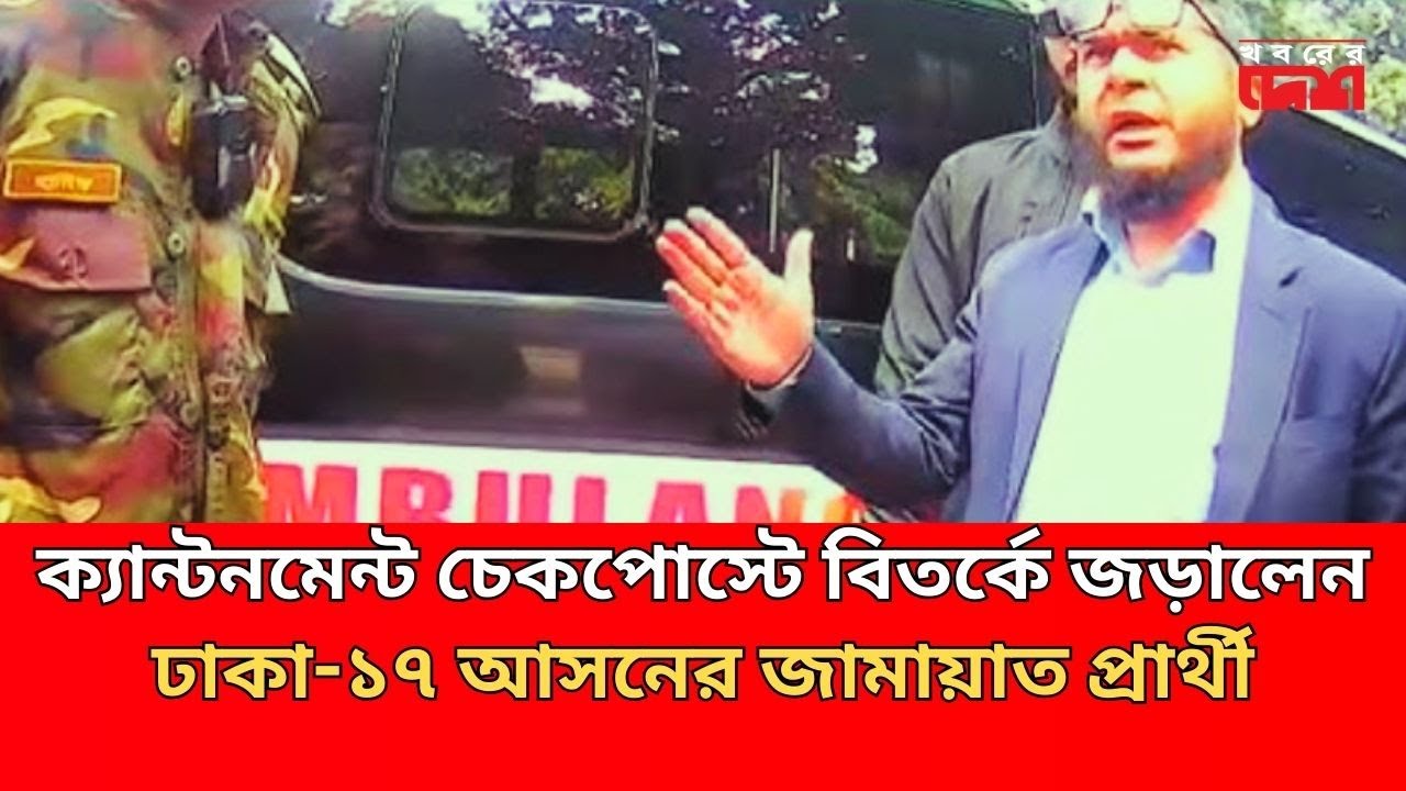 ক্যান্টনমেন্ট চেকপোস্টে বি'তর্কে জড়ালেন ঢাকা-১৭ আসনের জামায়াত প্রার্থী Jamaat Khaliduzzaman |BD Army