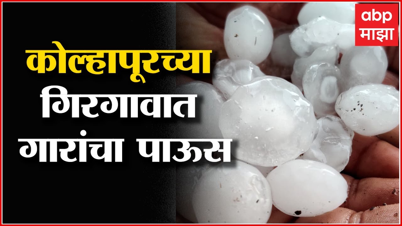 Kolhapur Rain Effect : कोल्हापूरच्या ग्रामीण भागात गारांचा पाऊस, गिरगावला अवकाळीचा फटका