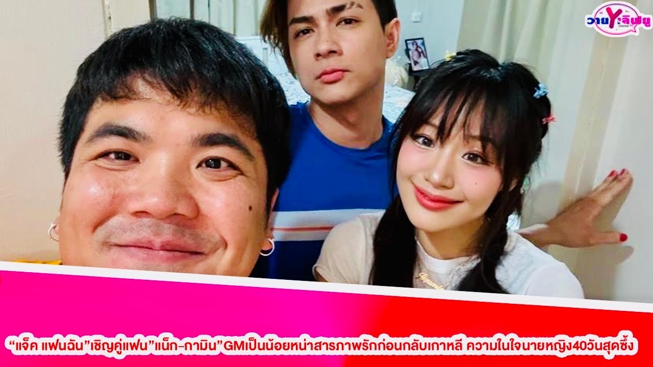 “แจ็ค แฟนฉัน”เชิญคู่แฟน”แน็ก-กามิน”GMเป็นน้อยหน่าสารภาพรักก่อนกลับเกาหลี ความในใจนายหญิง40วันสุดซึ้ง