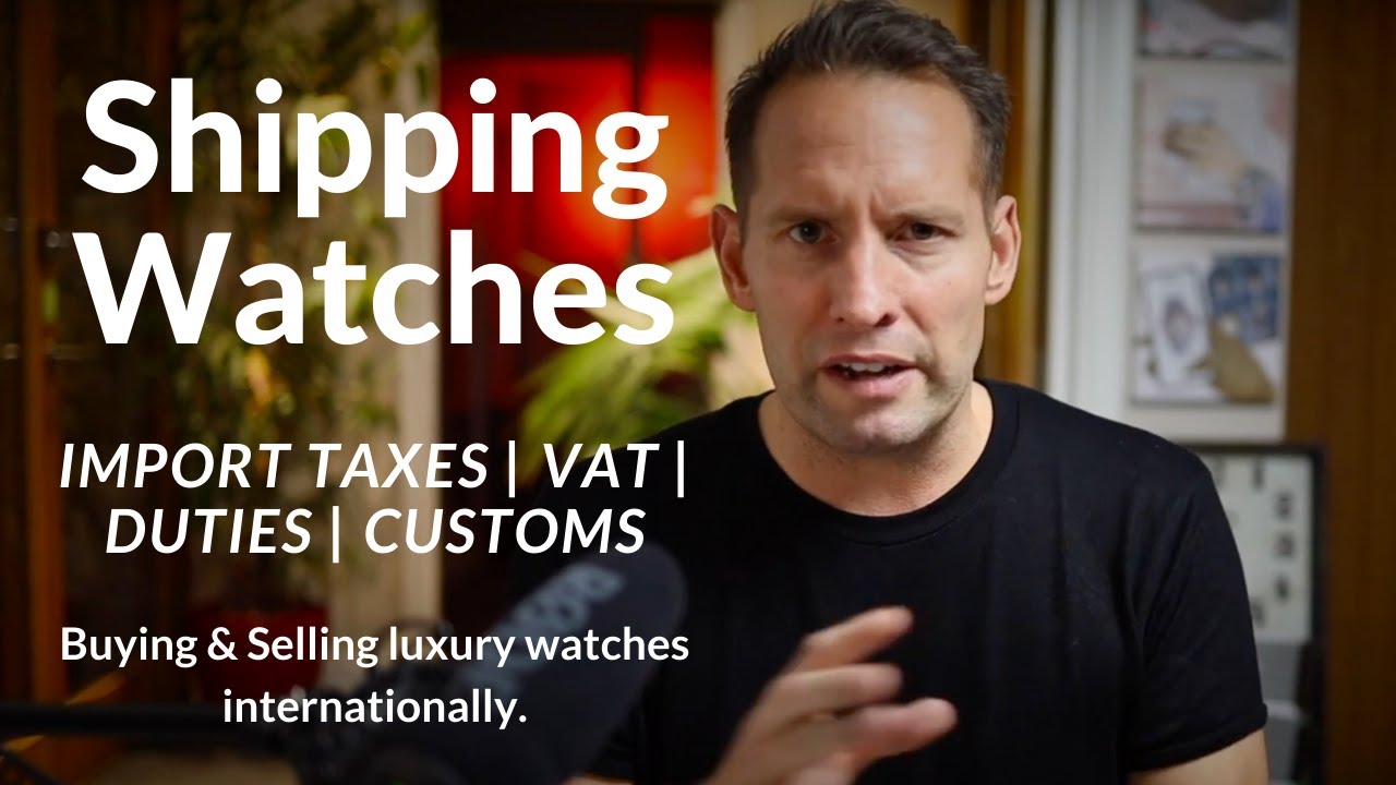 How to Deliver, buy & sell luxury watches around the world. VAT. Import Tax. Duties. Customs. Brexit