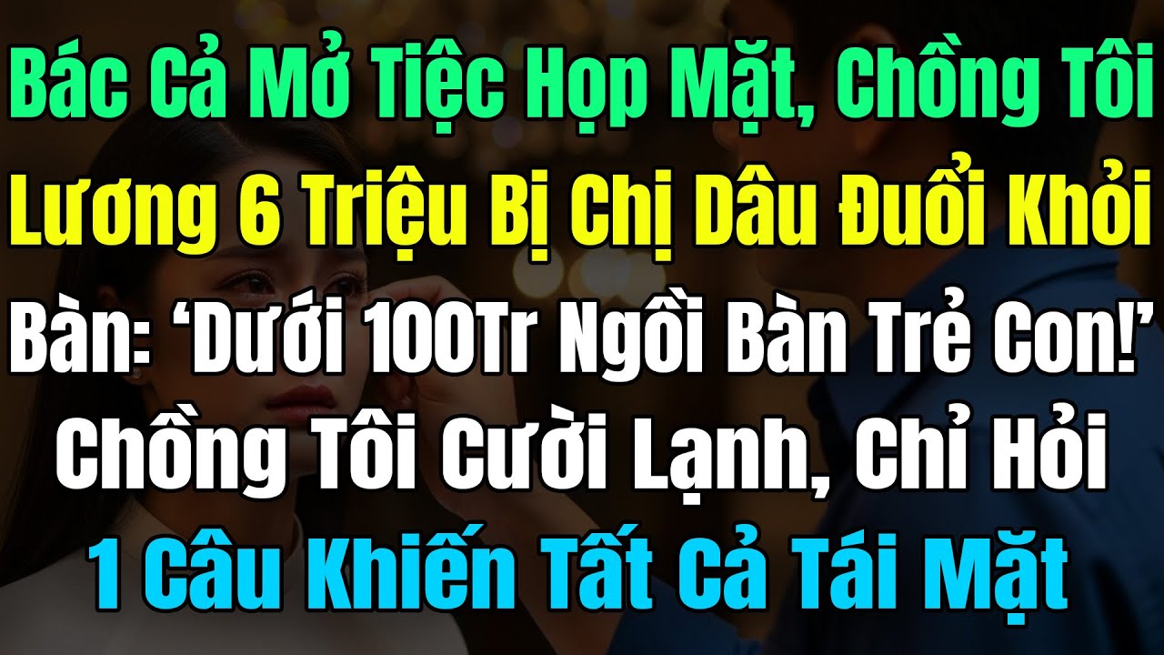 Bác Cả Mở Tiệc, Chồng Tôi Lương 6 Triệu Bị Chị Dâu Đuổi Khỏi Bàn: 