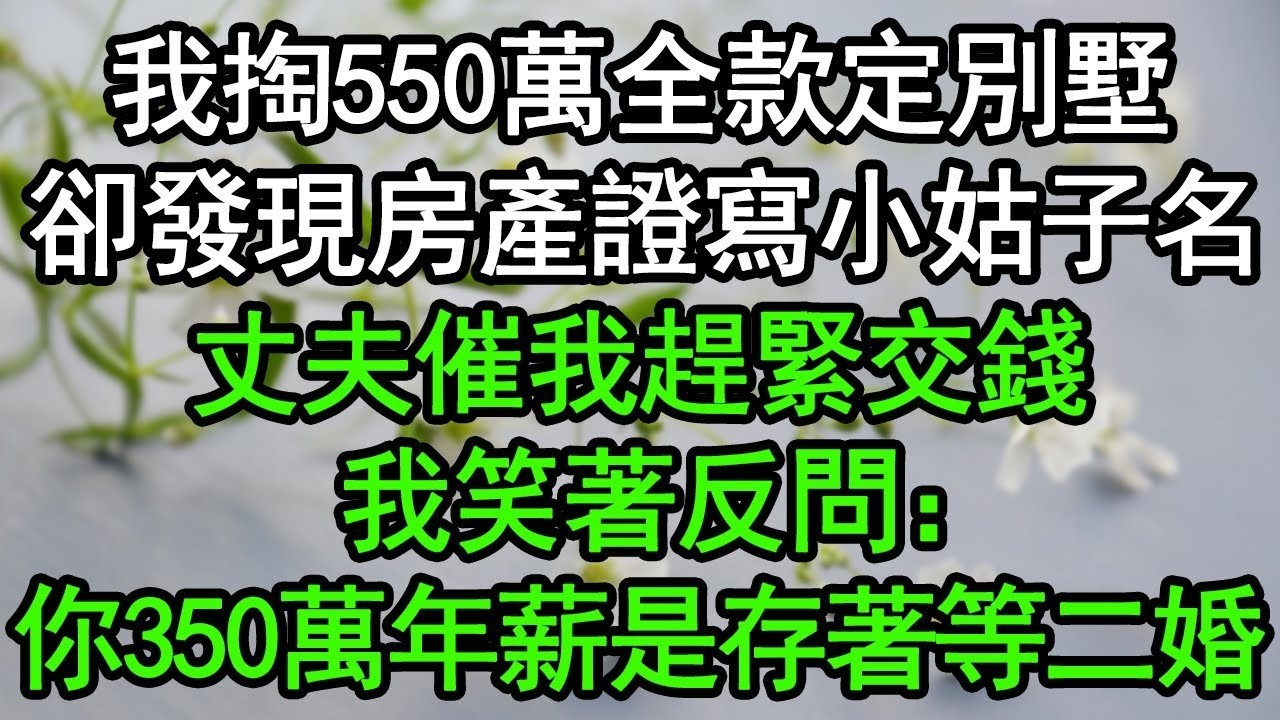 我掏550萬全款定別墅，卻發現房產證寫小姑子名，丈夫催我趕緊交錢，我笑著反問：你350萬年薪是存著等二婚？#深夜淺讀 #為人處世 #生活經驗 #情感故事