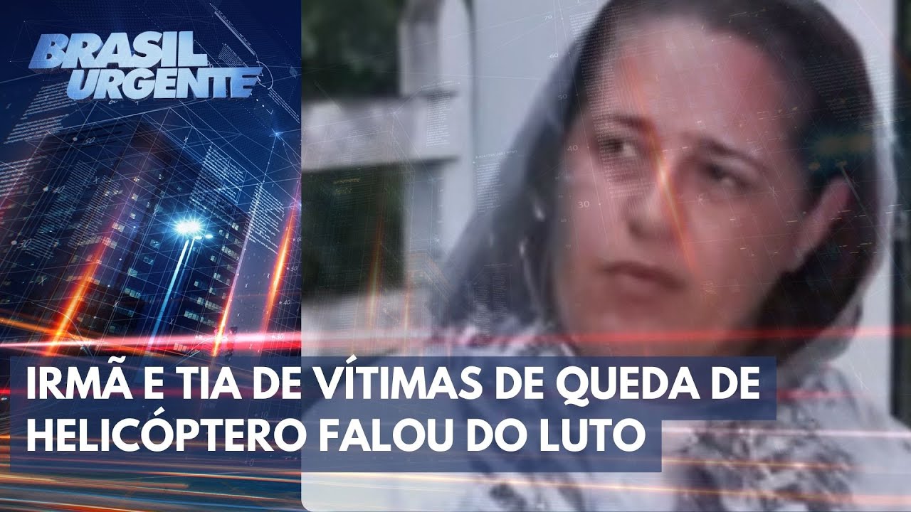 'Acabou a tortura', diz irmã e tia de vítimas de queda de helicóptero | Brasil Urgente