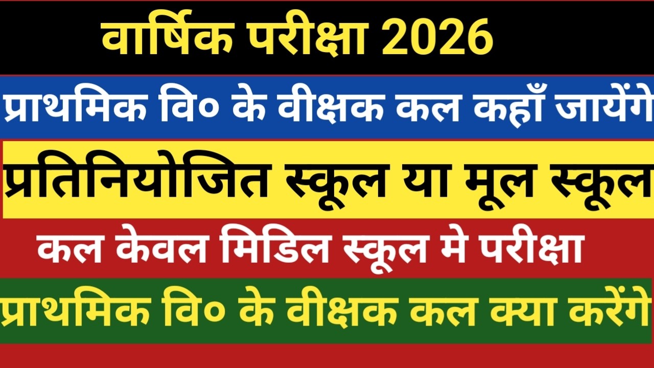 वार्षिक परीक्षा 2026।प्राथमिक वि के वीक्षक कल कहाँ जायेंगे।प्रतिनियोजित स्कूल या मूल स्कूल।वीक्षक