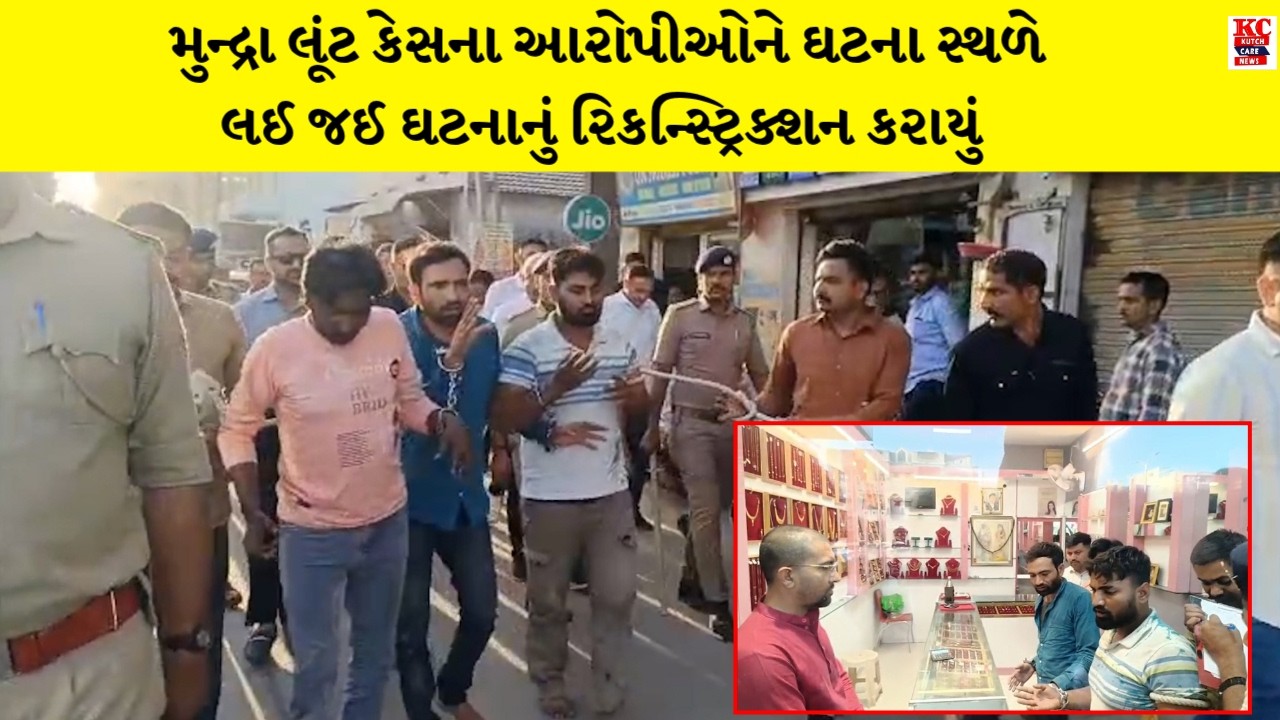 મુન્દ્રા લૂંટ કેસના આરોપીઓને ઘટના સ્થળે લઈ જઈ ઘટનાનું રિકન્સ્ટ્રિક્શન કરાયું