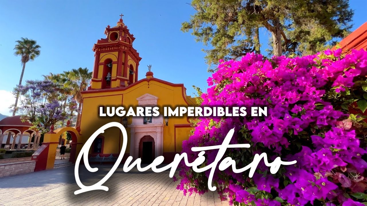 6 lugares que tienes que conocer en Querétaro México