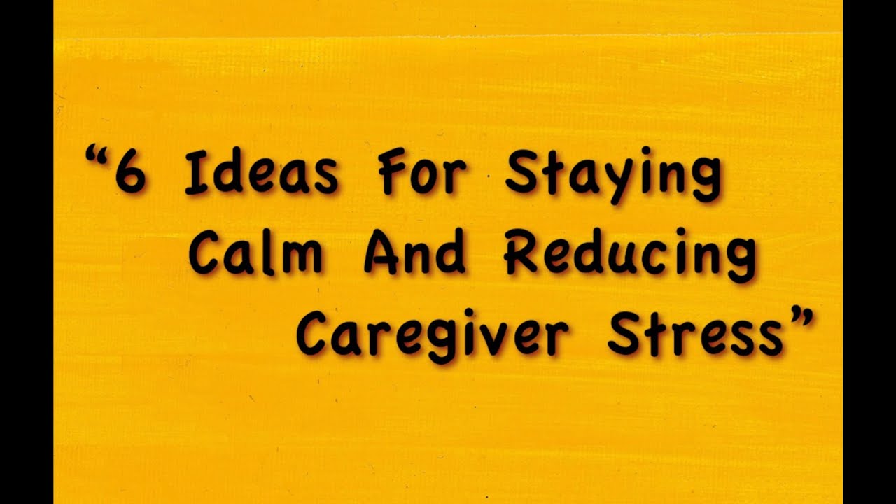 6 Ideas for Staying Calm and Reducing Caregiver Stress
