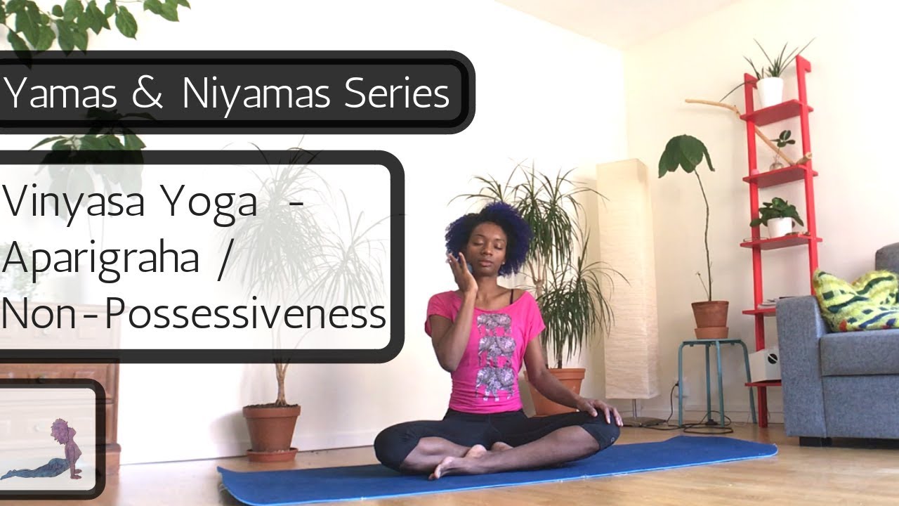 Vinyasa Yoga - Aparigraha / Non-Possessiveness