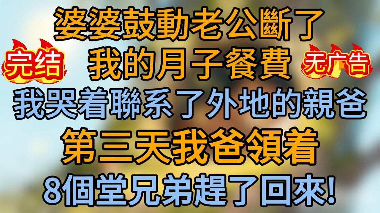 婆婆鼓動老公斷了我的月子餐費，我哭着聯系了外地的親爸，第三天，我爸領着8個堂兄弟趕了回來！