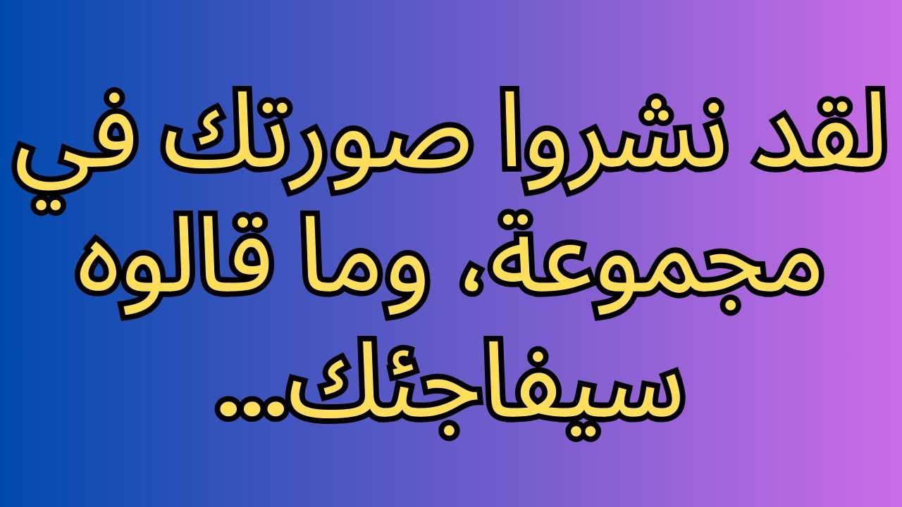 لقد نشروا صورتك في مجموعة، وما قالوه سيفاجئك...