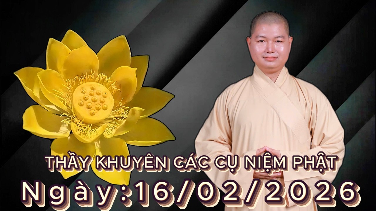 THẦY NHUẬN LÂN KHUYÊN CÁC CỤ NIỆM PHẬT Ngày: 16/02/2026
