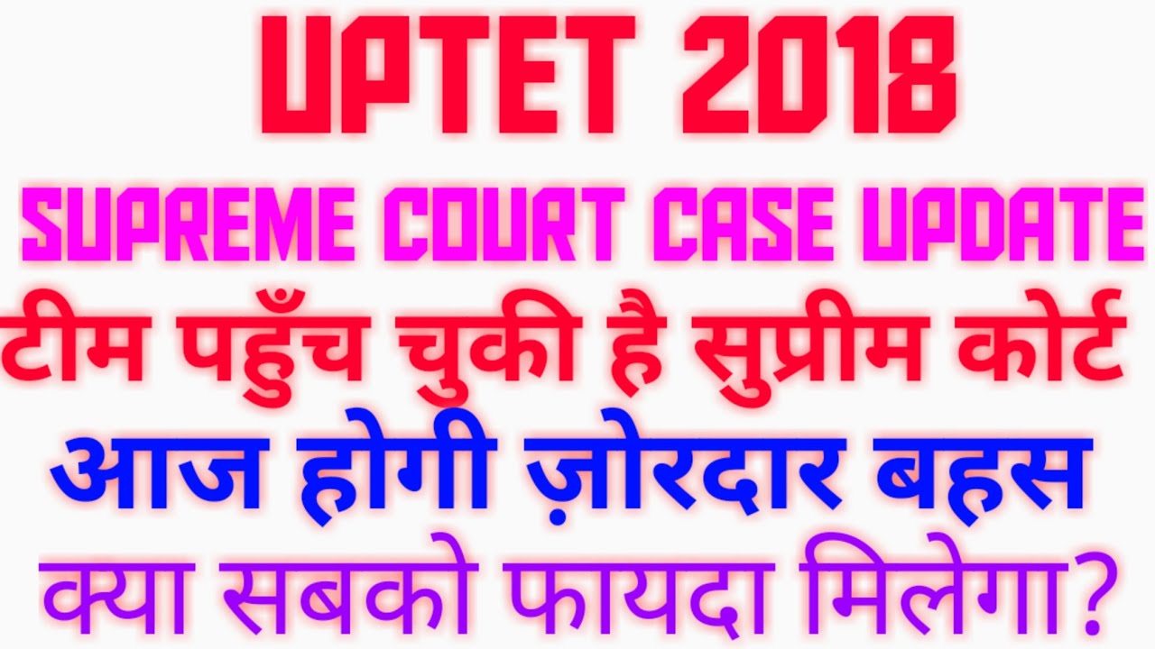 UPTET 2018 Supreme Court Case Update, आज सुनवाई होंगी, टीम पहुँच चुकी है, Sr. No. 20 पर रिट लगीं हैं