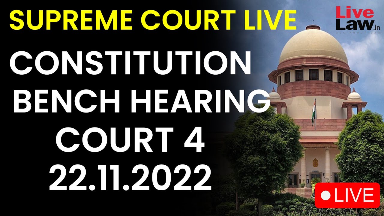 SUPREME COURT- LIVE -CONSTITUTION BENCH HEARING -COURT 4- 22.11.2022