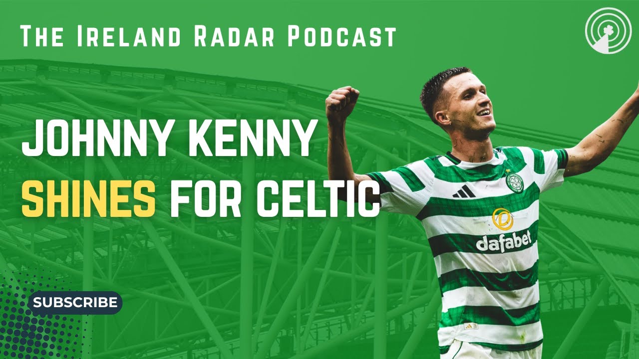 JOHNNY KENNY SHINES FOR CELTIC, LOI REVIEW | The Ireland Radar Podcast Episode #17
