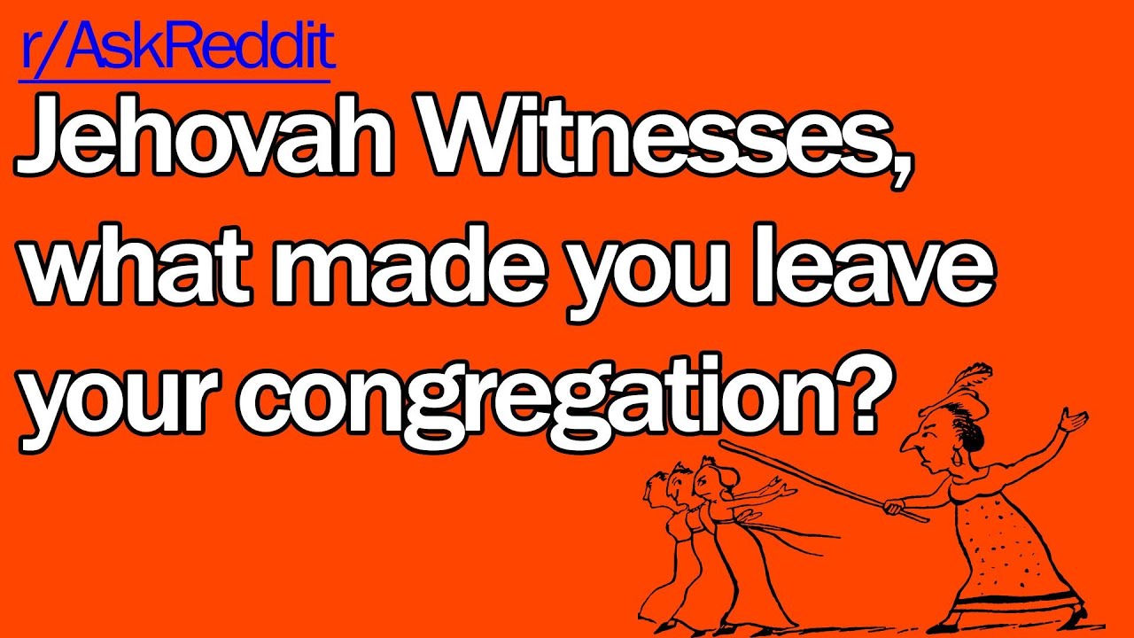 Jehovah Witnesses, what made you leave your congregation? (PART 1)