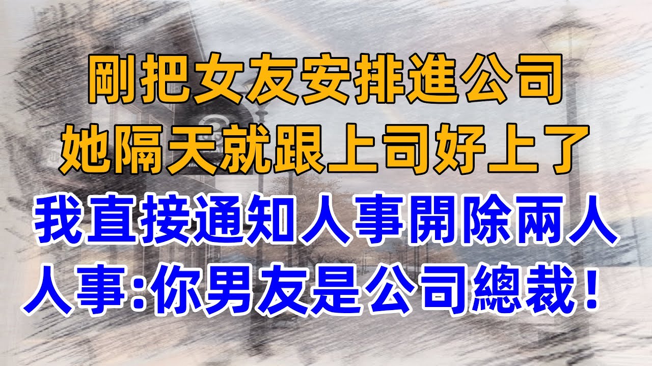 剛把女友安排進公司，她隔天就跟上司好上了，我直接通知人事開除兩人，人事：你男友是公司總裁！