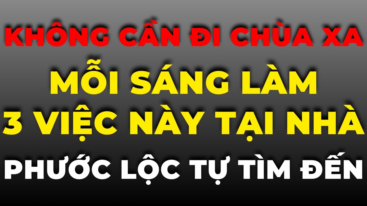 Không Cần Đi Chùa Xa: Mỗi Sáng Làm 3 Việc Này Tại Nhà, Phước Lộc Tự Tìm Đến