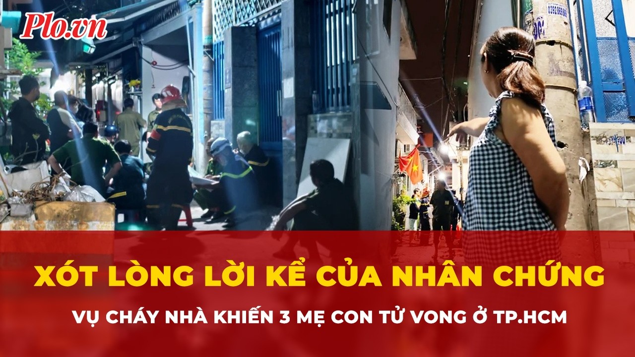 Xót lòng lời kể của nhân chứng vụ cháy nhà khiến 3 mẹ con tử vong ở TP.HCM | Tin nhanh