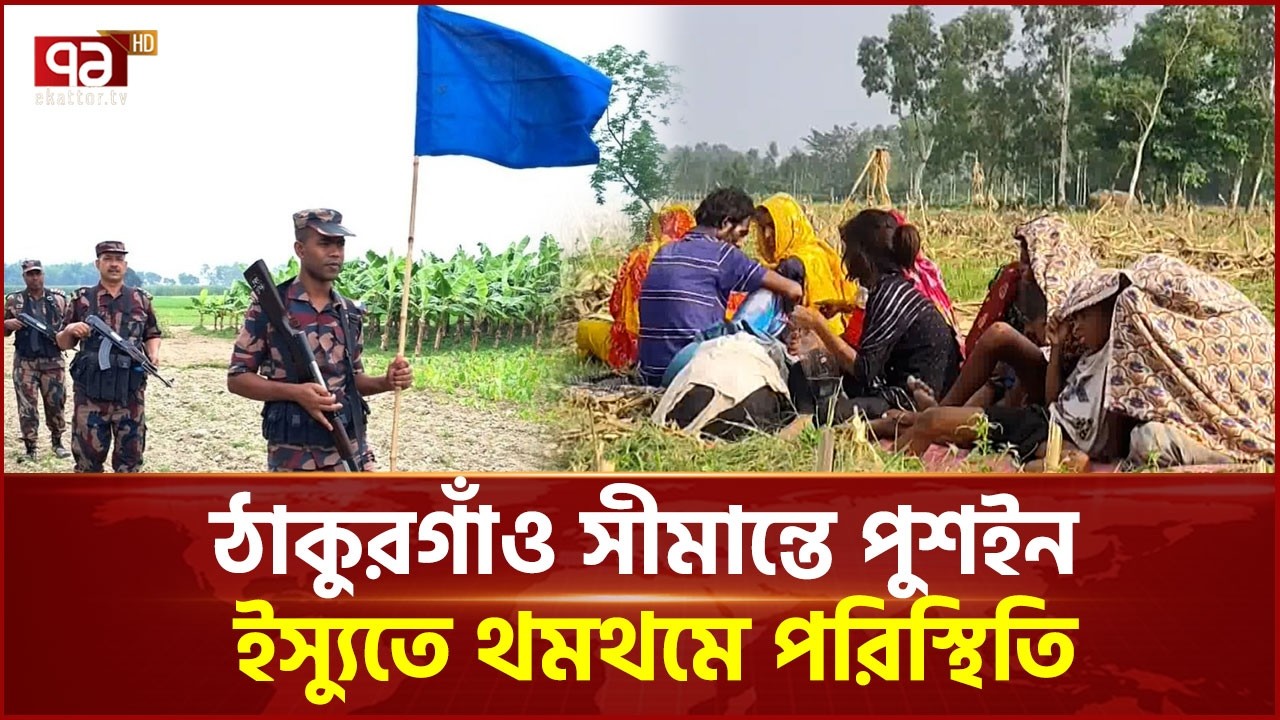 ঠাকুরগাঁও সীমান্তে পুশইন ইস্যুতে থমথমে পরিস্থিতি | Thakurgaon | Ekattor TV