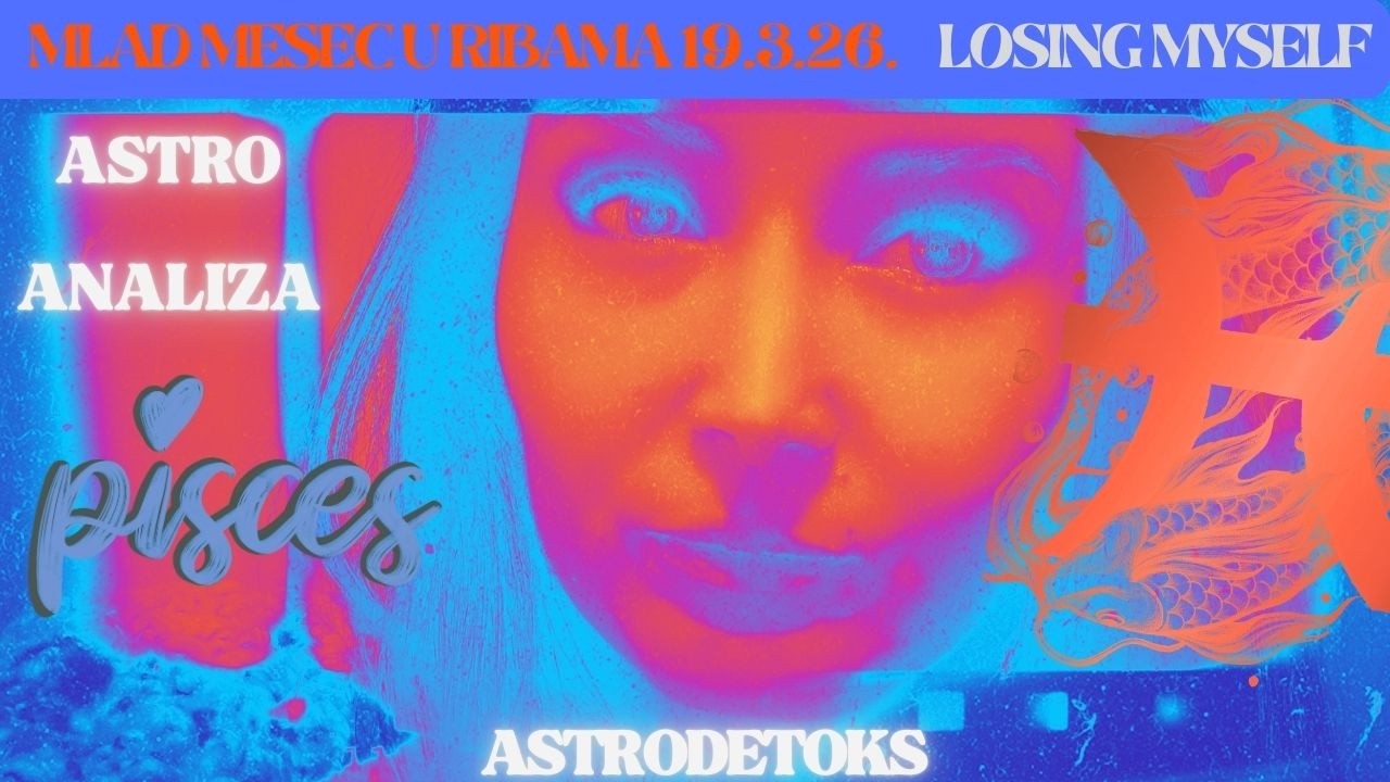 MLAD MESEC U RIBAMA ZA ZNAK 19.3.26. PISCES & LOSING MYSELF (astro analiza)