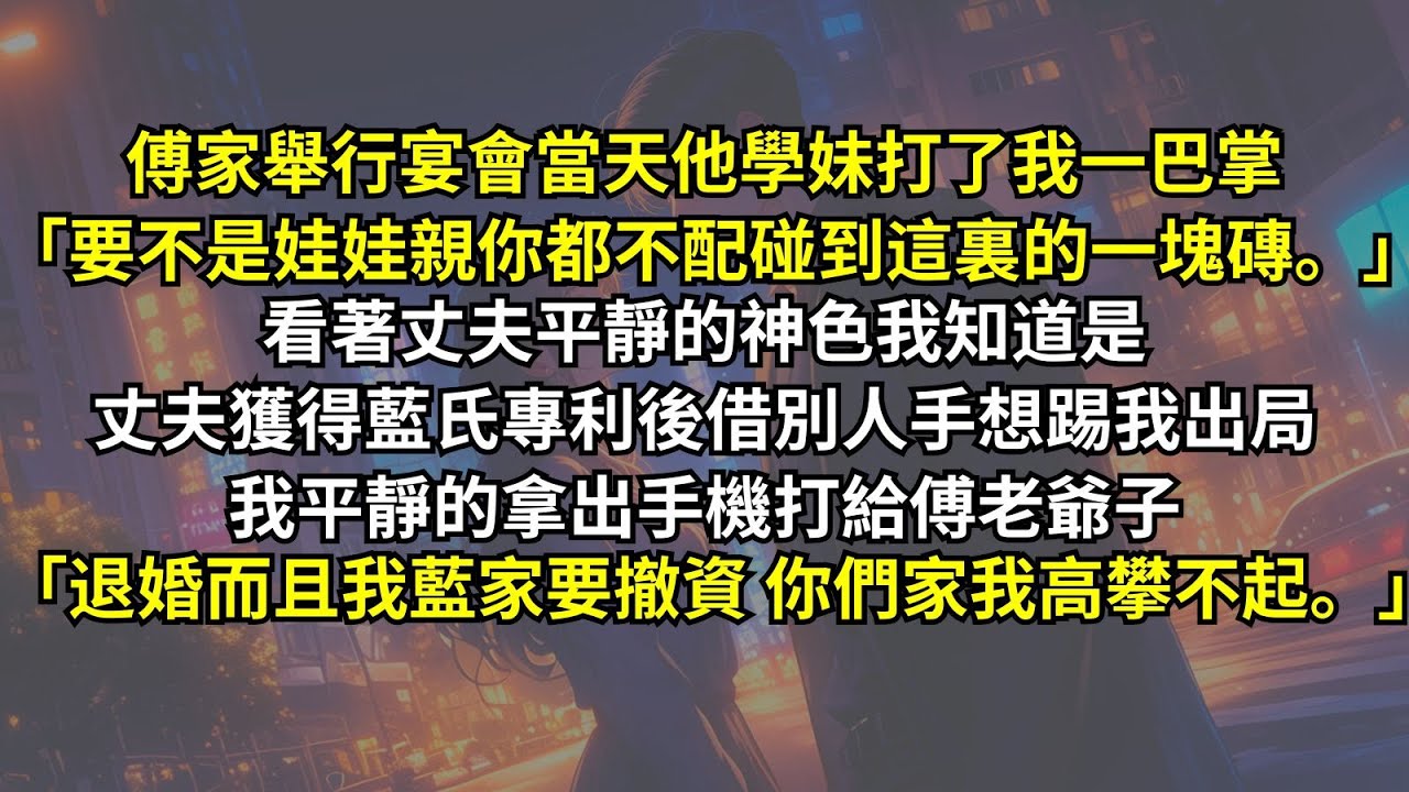 傅家宴會當天他學妹打了我一巴掌：「要不是娃娃親你都不配碰到這裏一塊磚。」看著丈夫平靜的神色我知道是丈夫獲得藍氏專利後想踢我出局，我平靜的拿出手機打給傅老爺子：「退婚而且我藍家要撤資，你家我高攀不起。」