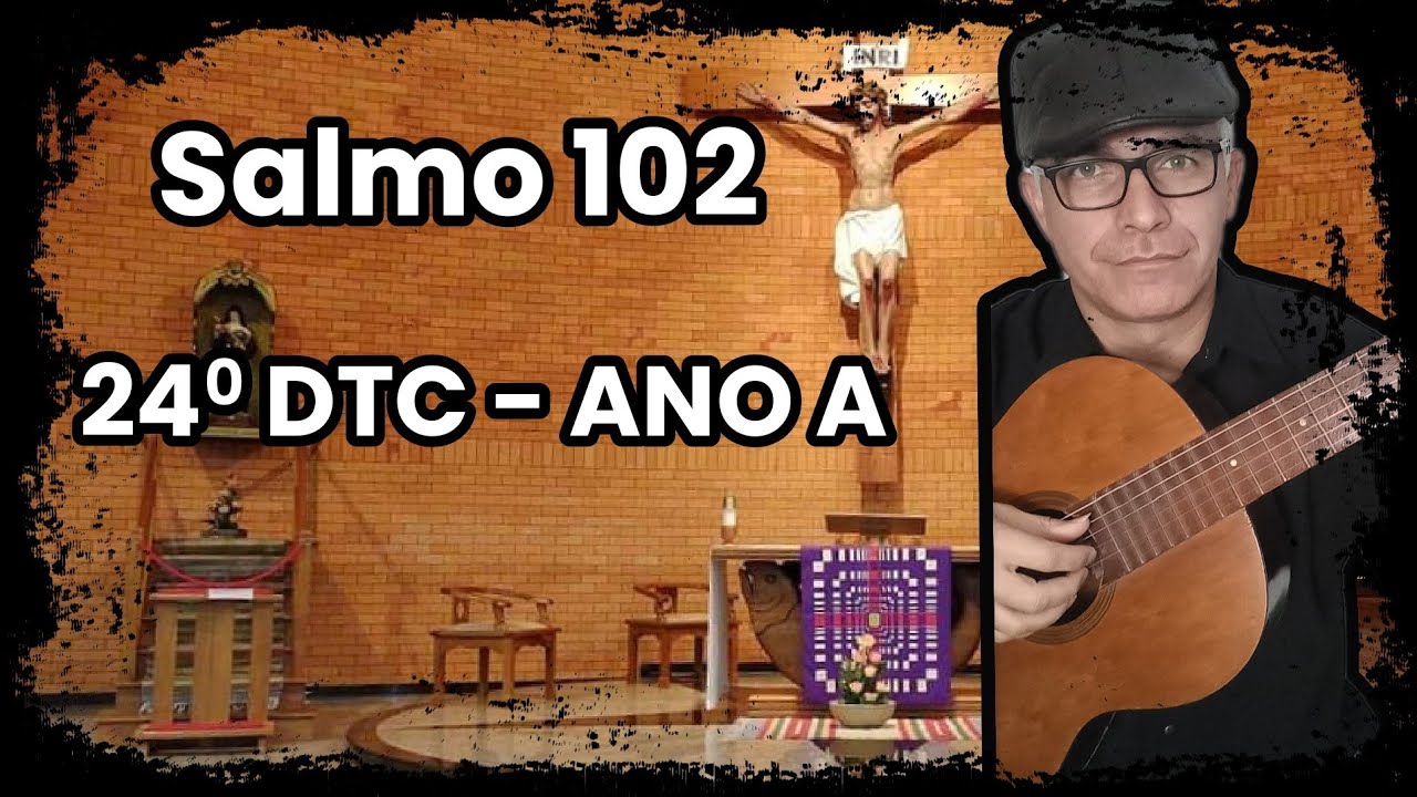 SALMO 102 (O SENHOR É BONDOSO, COMPASSIVO E CARINHOSO) 24º DTC – ANO A