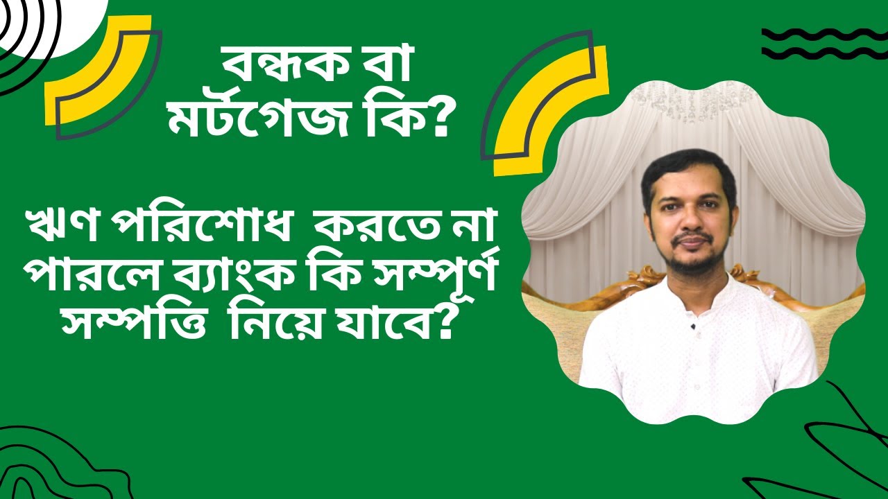 বন্ধক বা মর্টগেজ কি? ঋণ পরিশোধ না করতে পারলে কি সম্পূর্ণ সম্পত্তি ব্যাংক নিয়ে যাবে?