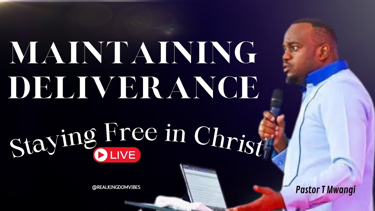MAINTAINING DELIVERANCE: Staying Free in Christ // Pastor T Mwangi 