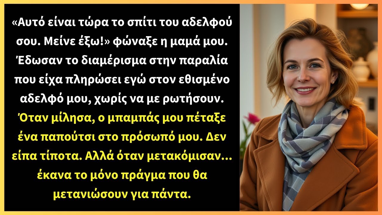 «Αυτό είναι τώρα το σπίτι του αδελφού σου. Μείνε έξω!» φώναξε η μαμά μου.