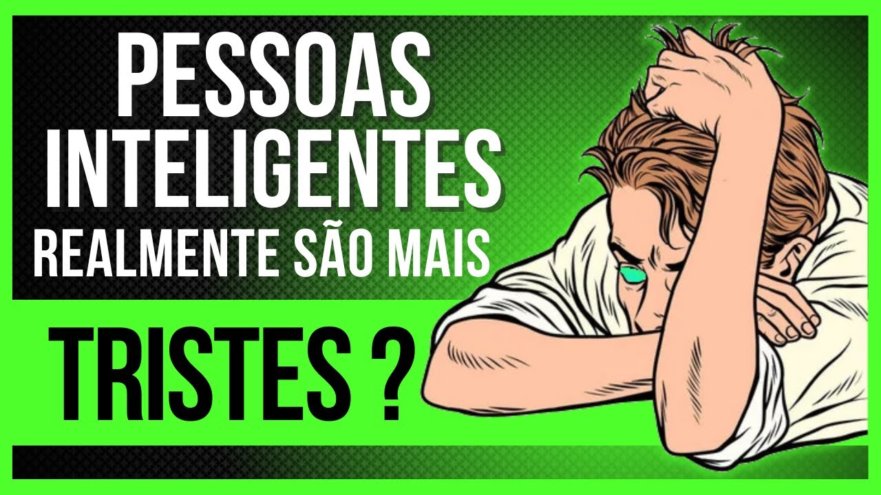 PESSOAS INTELIGENTES SÃO MAIS TRISTES ? Veja o que diz a Ciência.