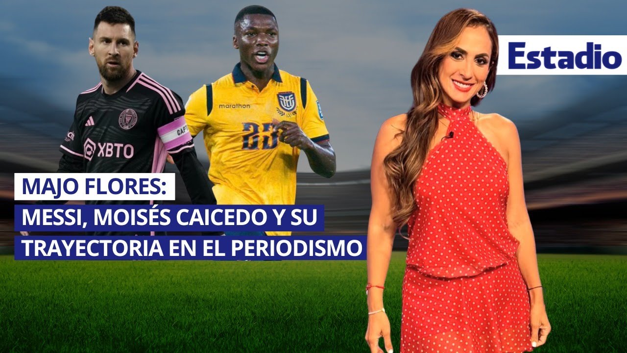 Majo Flores habla de Messi, Moisés Caicedo y su camino en el periodismo deportivo