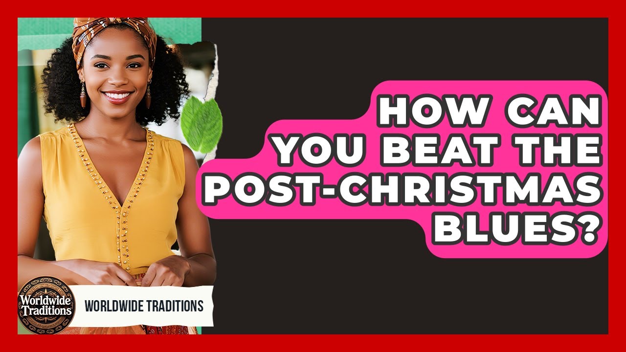 How Can You Beat The post-Christmas Blues? - Worldwide Traditions