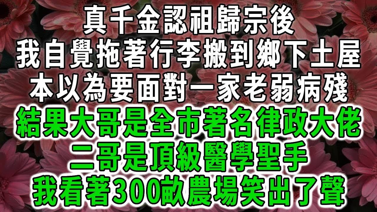 真千金認祖歸宗後，我自覺拖著行李搬到鄉下土屋，本以為要面對一家老弱病殘，結果大哥是全市著名律政大佬，二哥是頂級醫學聖手，我看著300畝農場笑出了聲#荷上清風#爽文