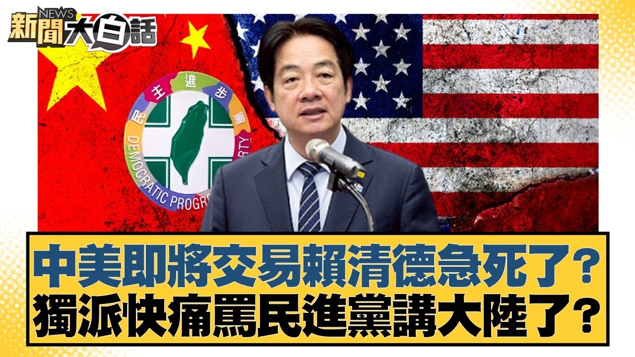 中美即將交易賴清德急死了？獨派快痛罵民進黨講大陸了？【#新聞大白話】20260225-8｜#董智森 #陳揮文 #何景榮