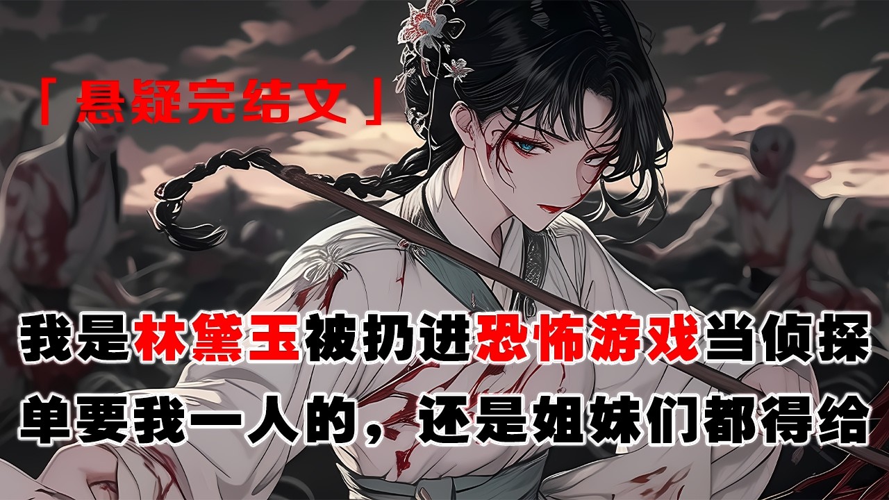 💢 《林黛玉穿進恐怖遊戲》：我是林黛玉，被扔進恐怖遊戲當偵探。無皮屍夜半索臂，我反問：“是單要我一人的，還是姐妹們都得給？”