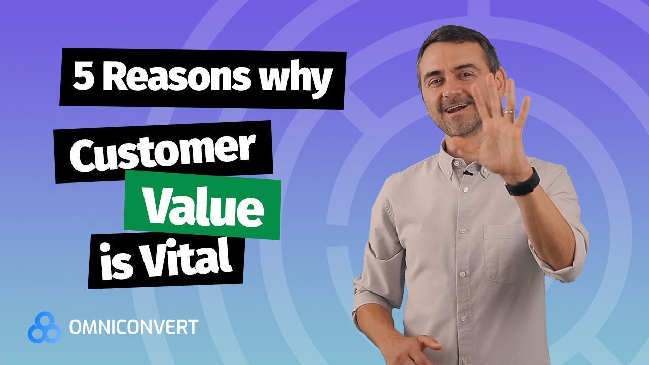 The top 5 Reasons why Customer Value is vital for your business - Omniconvert eCommerce Tips