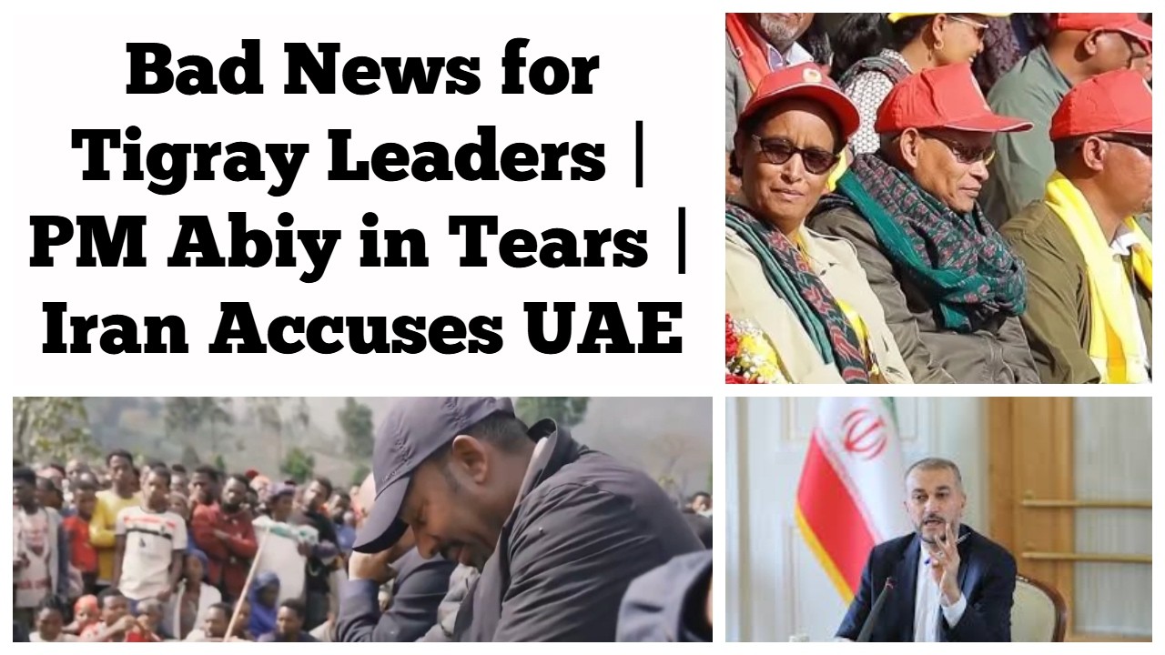 Bad News for Tigray Leaders | PM Abiy Ahmed in Tears | Iran Accuses UAE