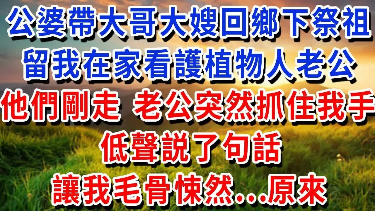 公婆帶大哥大嫂回鄉下祭祖，留我在家看護植物人老公。他車禍後躺床上3年沒意識，他們剛走，老公突然抓住我手。低聲説了句…讓我毛骨悚然…#書婷講故事 #為人處世#生活經驗#情感故事#晚年哲理#說故事#完結文
