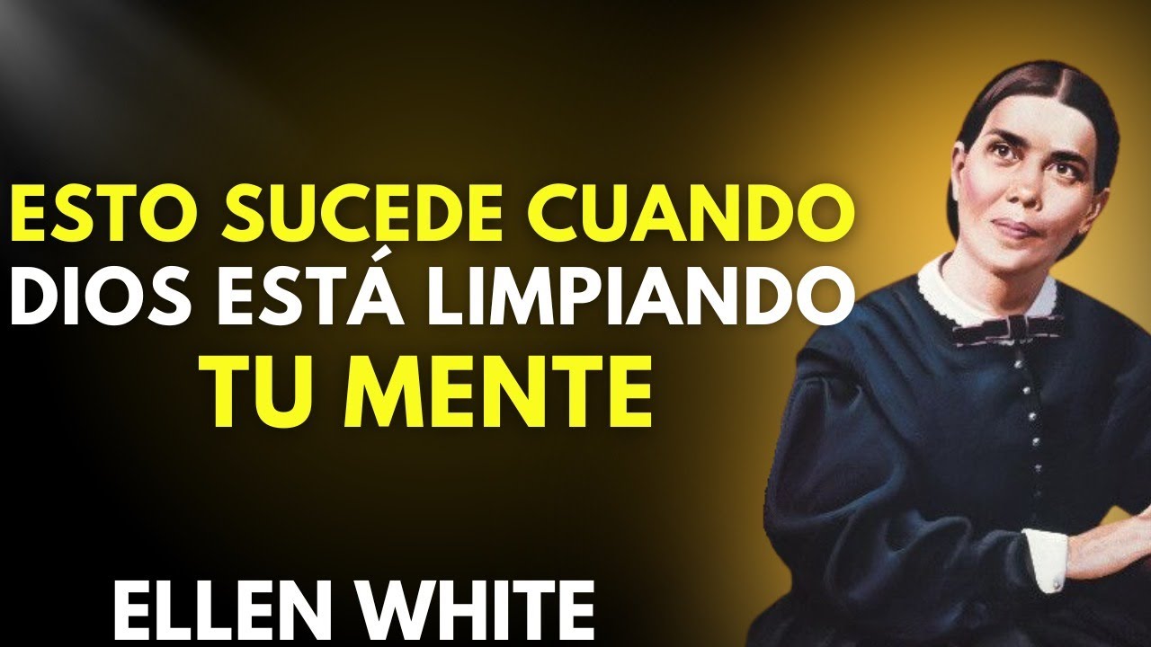 ESTO ES LO QUE SUCEDE CUANDO DIOS COMIENZA A PURIFICAR TU MENTE — ELLEN WHITE