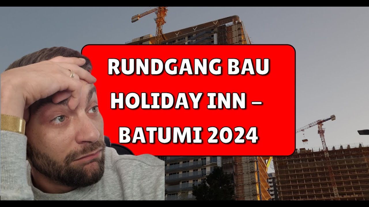 Rundgang auf Holiday Inn Baustelle in Batumi &ndash; Kosten, Fortschritt & Insiderwissen vom Bauprojekt